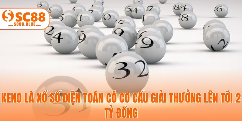 Keno là xổ số điện toán có cơ cấu giải thưởng lên tới 2 tỷ đồng